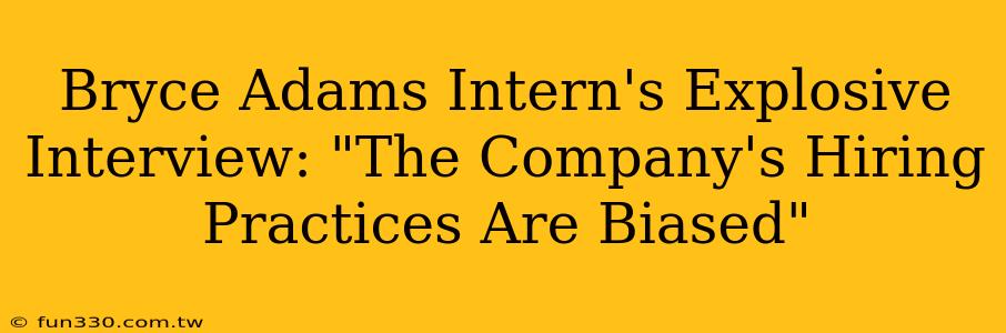 Bryce Adams Intern's Explosive Interview: "The Company's Hiring Practices Are Biased"