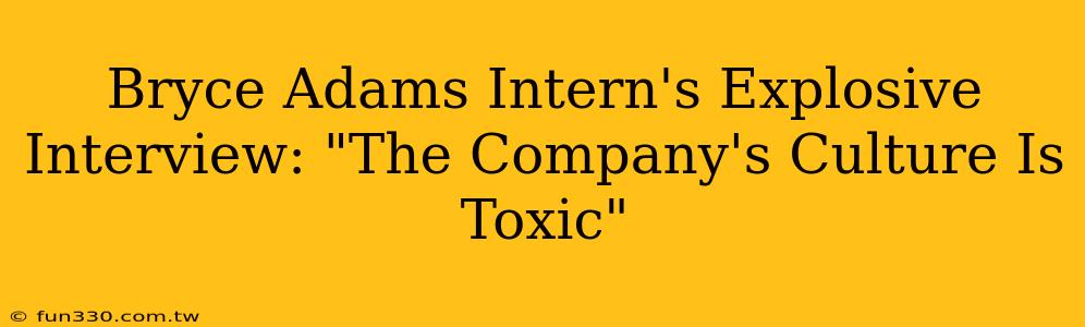 Bryce Adams Intern's Explosive Interview: "The Company's Culture Is Toxic"