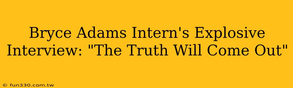 Bryce Adams Intern's Explosive Interview: "The Truth Will Come Out"