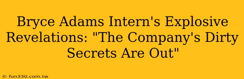 Bryce Adams Intern's Explosive Revelations: "The Company's Dirty Secrets Are Out"