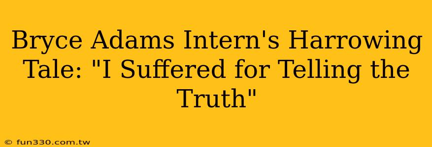 Bryce Adams Intern's Harrowing Tale: "I Suffered for Telling the Truth"