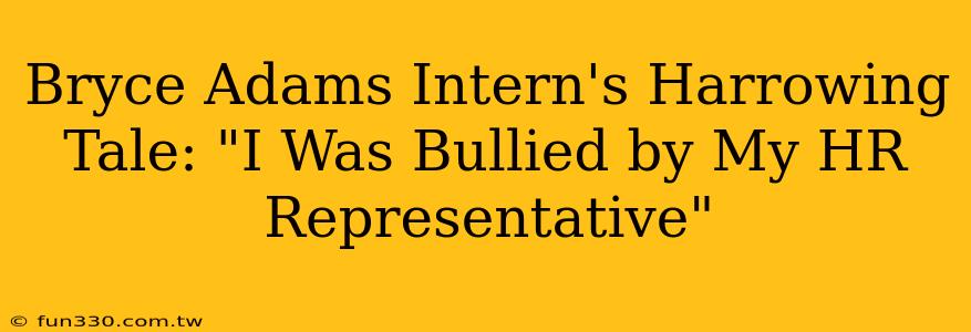 Bryce Adams Intern's Harrowing Tale: "I Was Bullied by My HR Representative"