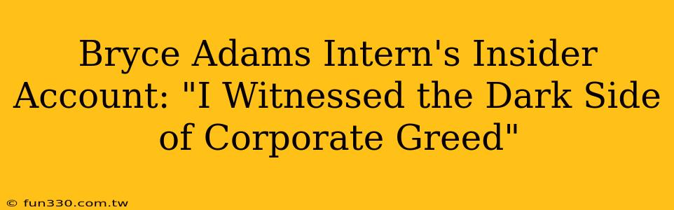 Bryce Adams Intern's Insider Account: "I Witnessed the Dark Side of Corporate Greed"