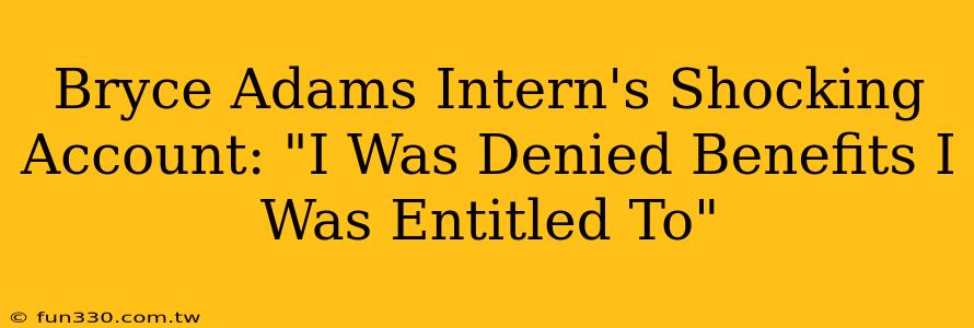 Bryce Adams Intern's Shocking Account: "I Was Denied Benefits I Was Entitled To"