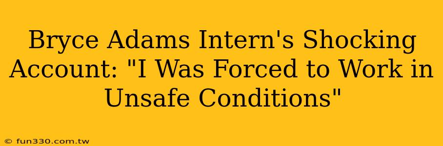 Bryce Adams Intern's Shocking Account: "I Was Forced to Work in Unsafe Conditions"