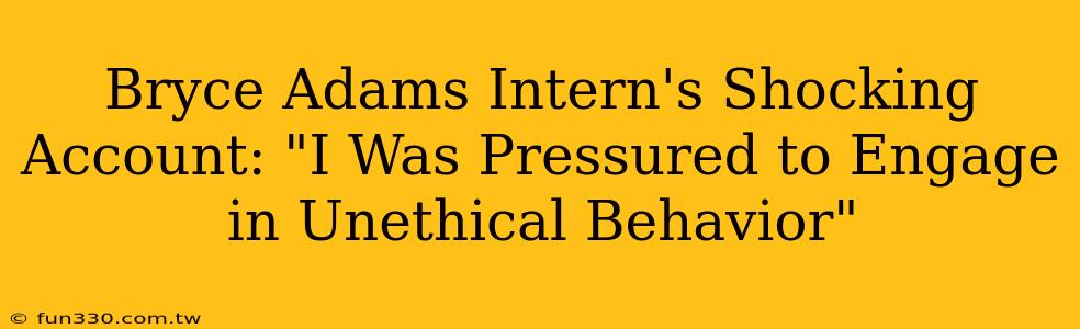 Bryce Adams Intern's Shocking Account: "I Was Pressured to Engage in Unethical Behavior"