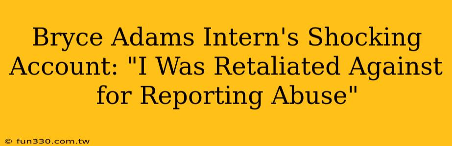 Bryce Adams Intern's Shocking Account: "I Was Retaliated Against for Reporting Abuse"