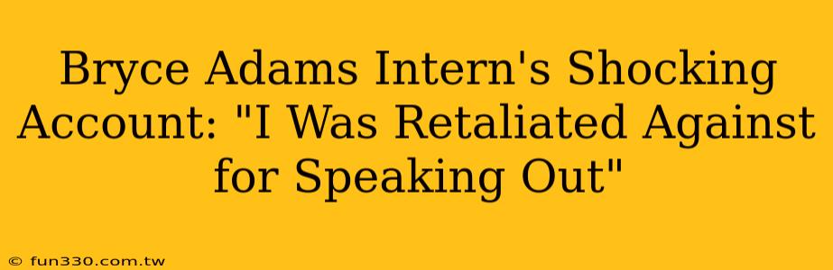 Bryce Adams Intern's Shocking Account: "I Was Retaliated Against for Speaking Out"