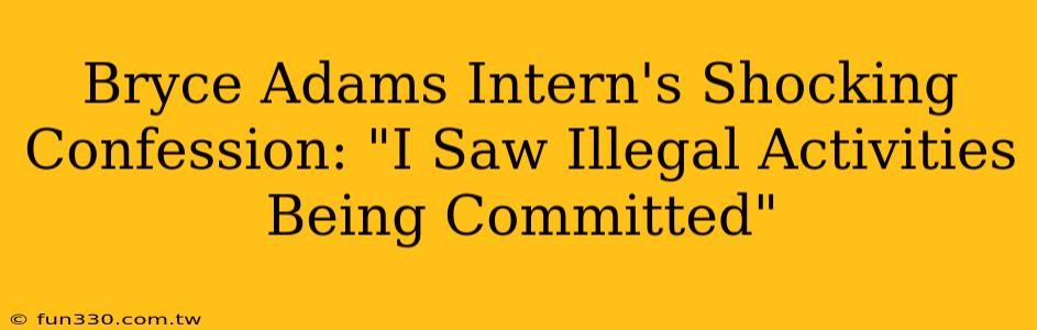 Bryce Adams Intern's Shocking Confession: "I Saw Illegal Activities Being Committed"