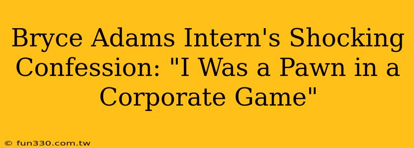 Bryce Adams Intern's Shocking Confession: "I Was a Pawn in a Corporate Game"