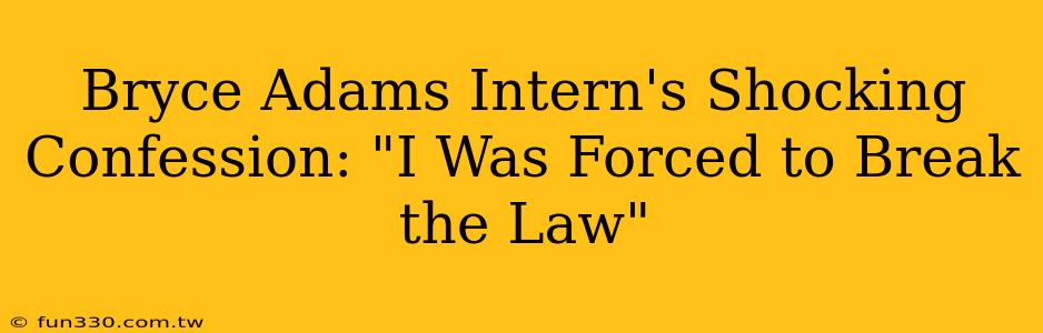 Bryce Adams Intern's Shocking Confession: "I Was Forced to Break the Law"