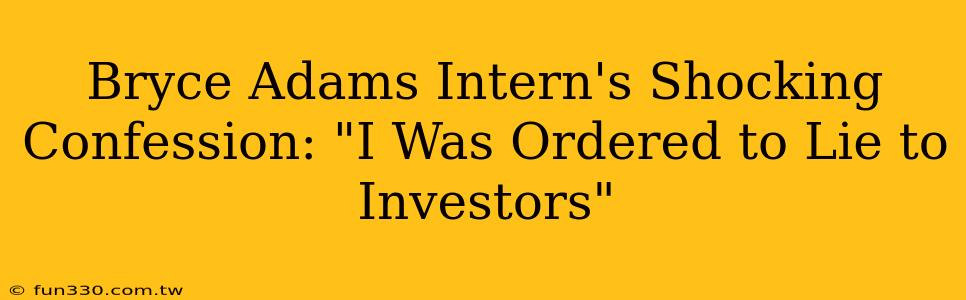 Bryce Adams Intern's Shocking Confession: "I Was Ordered to Lie to Investors"