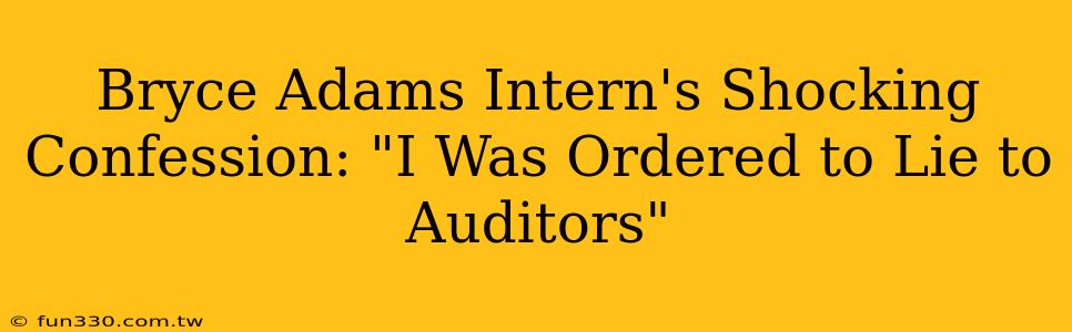 Bryce Adams Intern's Shocking Confession: "I Was Ordered to Lie to Auditors"