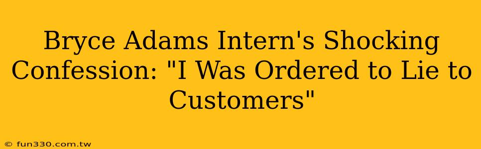 Bryce Adams Intern's Shocking Confession: "I Was Ordered to Lie to Customers"