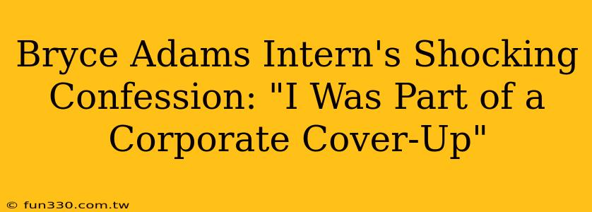 Bryce Adams Intern's Shocking Confession: "I Was Part of a Corporate Cover-Up"