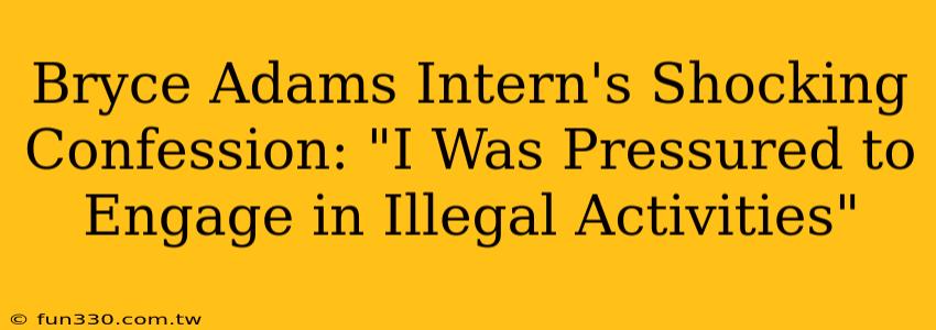 Bryce Adams Intern's Shocking Confession: "I Was Pressured to Engage in Illegal Activities"