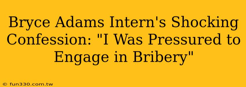 Bryce Adams Intern's Shocking Confession: "I Was Pressured to Engage in Bribery"