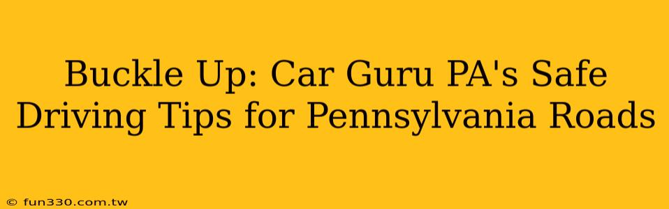 Buckle Up: Car Guru PA's Safe Driving Tips for Pennsylvania Roads