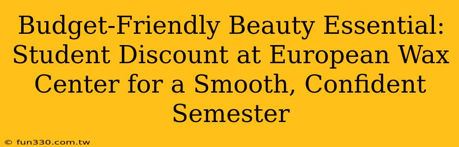 Budget-Friendly Beauty Essential: Student Discount at European Wax Center for a Smooth, Confident Semester