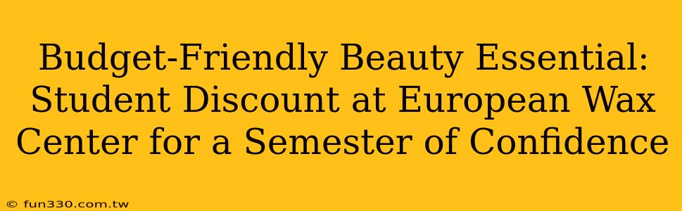 Budget-Friendly Beauty Essential: Student Discount at European Wax Center for a Semester of Confidence