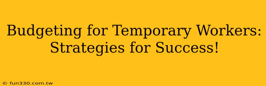 Budgeting for Temporary Workers: Strategies for Success!