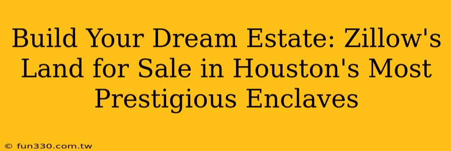 Build Your Dream Estate: Zillow's Land for Sale in Houston's Most Prestigious Enclaves