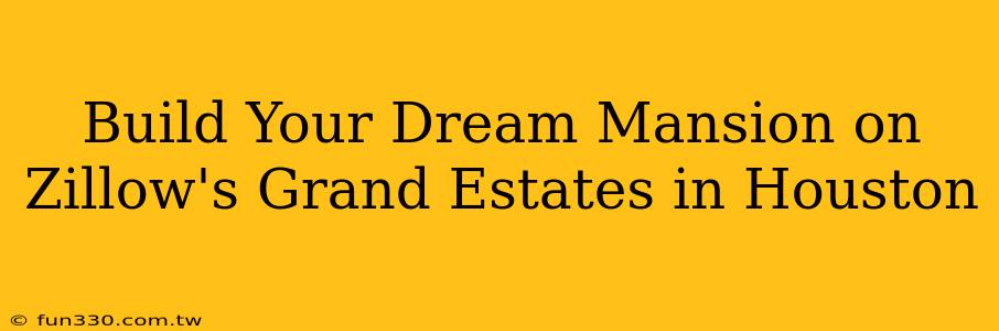 Build Your Dream Mansion on Zillow's Grand Estates in Houston