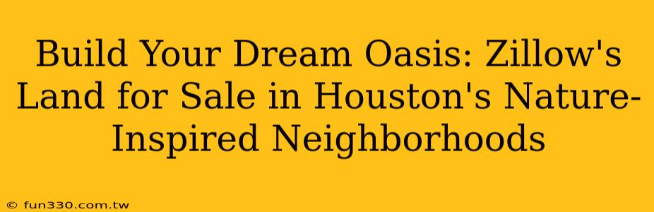 Build Your Dream Oasis: Zillow's Land for Sale in Houston's Nature-Inspired Neighborhoods