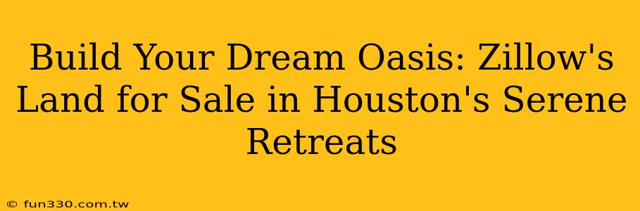 Build Your Dream Oasis: Zillow's Land for Sale in Houston's Serene Retreats