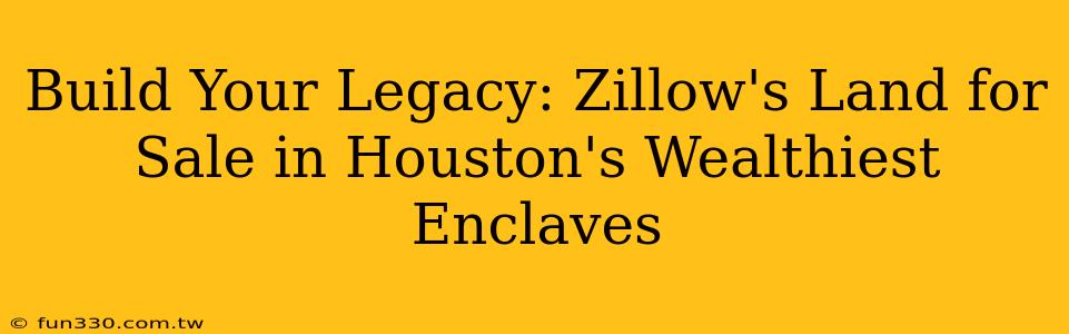 Build Your Legacy: Zillow's Land for Sale in Houston's Wealthiest Enclaves