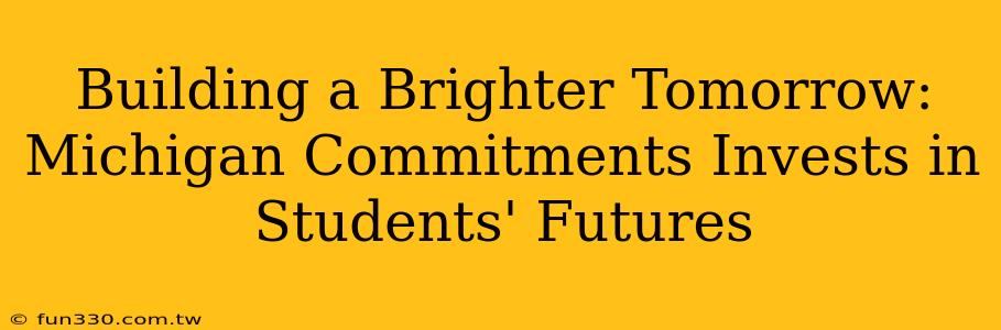 Building a Brighter Tomorrow: Michigan Commitments Invests in Students' Futures