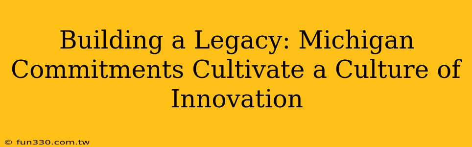 Building a Legacy: Michigan Commitments Cultivate a Culture of Innovation