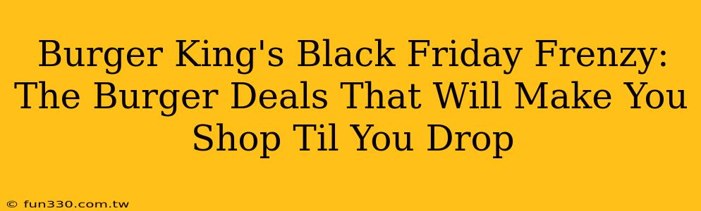 Burger King's Black Friday Frenzy: The Burger Deals That Will Make You Shop Til You Drop