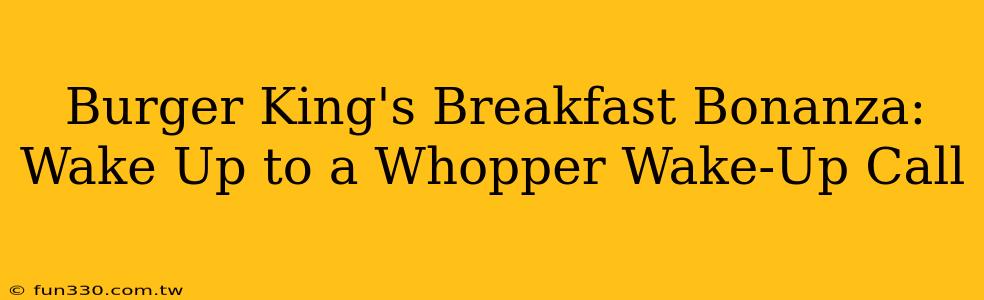 Burger King's Breakfast Bonanza: Wake Up to a Whopper Wake-Up Call