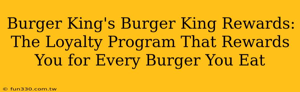 Burger King's Burger King Rewards: The Loyalty Program That Rewards You for Every Burger You Eat