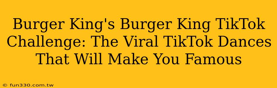 Burger King's Burger King TikTok Challenge: The Viral TikTok Dances That Will Make You Famous