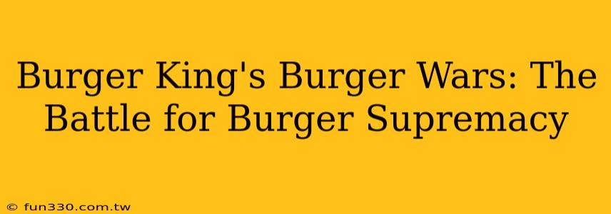 Burger King's Burger Wars: The Battle for Burger Supremacy