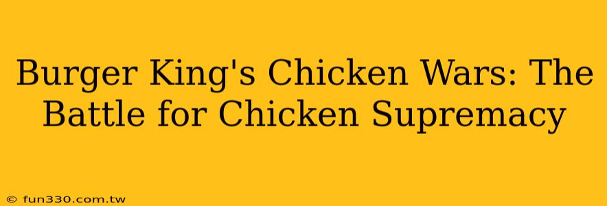 Burger King's Chicken Wars: The Battle for Chicken Supremacy