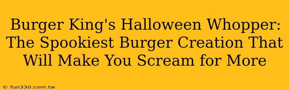 Burger King's Halloween Whopper: The Spookiest Burger Creation That Will Make You Scream for More