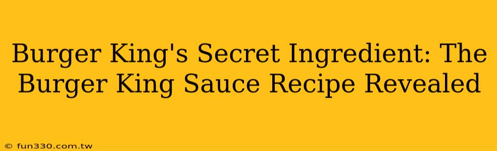 Burger King's Secret Ingredient: The Burger King Sauce Recipe Revealed