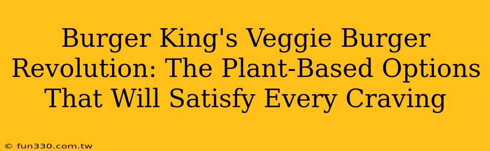 Burger King's Veggie Burger Revolution: The Plant-Based Options That Will Satisfy Every Craving