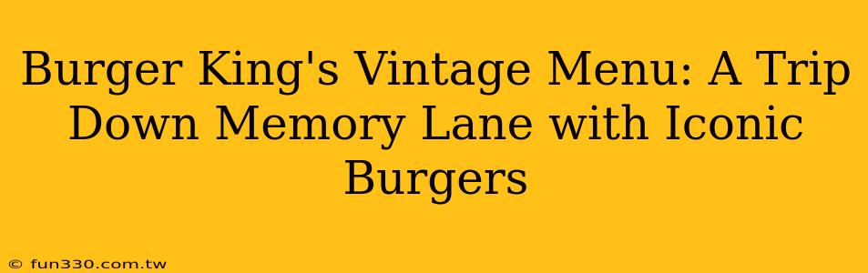 Burger King's Vintage Menu: A Trip Down Memory Lane with Iconic Burgers