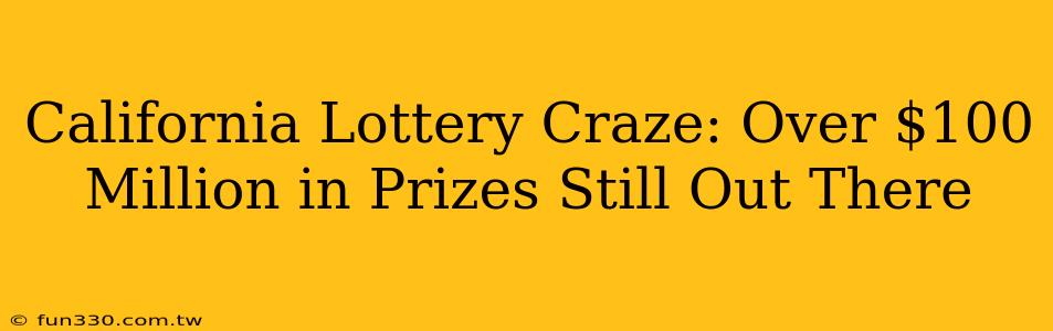 California Lottery Craze: Over $100 Million in Prizes Still Out There