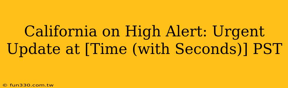 California on High Alert: Urgent Update at [Time (with Seconds)] PST