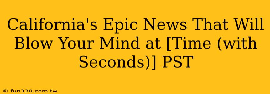 California's Epic News That Will Blow Your Mind at [Time (with Seconds)] PST