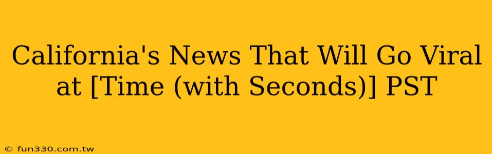 California's News That Will Go Viral at [Time (with Seconds)] PST