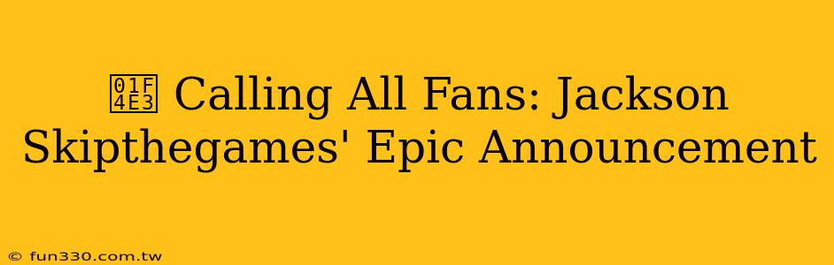 📣 Calling All Fans: Jackson Skipthegames' Epic Announcement