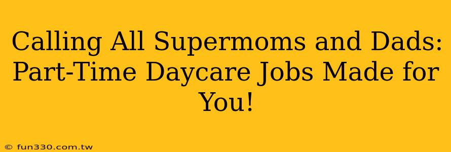 Calling All Supermoms and Dads: Part-Time Daycare Jobs Made for You!