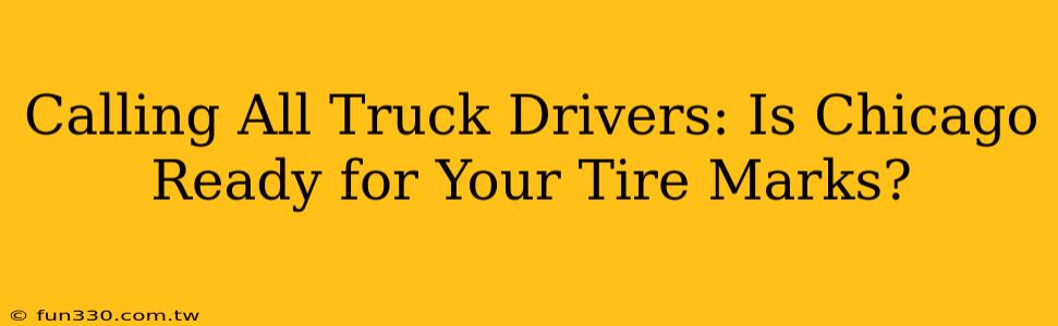 Calling All Truck Drivers: Is Chicago Ready for Your Tire Marks?