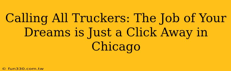 Calling All Truckers: The Job of Your Dreams is Just a Click Away in Chicago